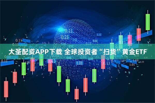 大圣配资APP下载 全球投资者“扫货”黄金ETF